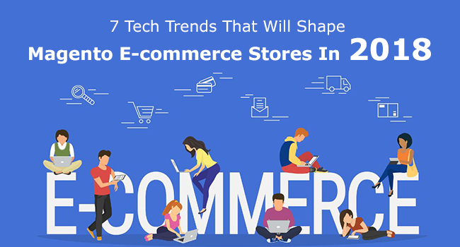 7 Tech Trends Transforming Working Of Magento E-commerce Stores In 2018